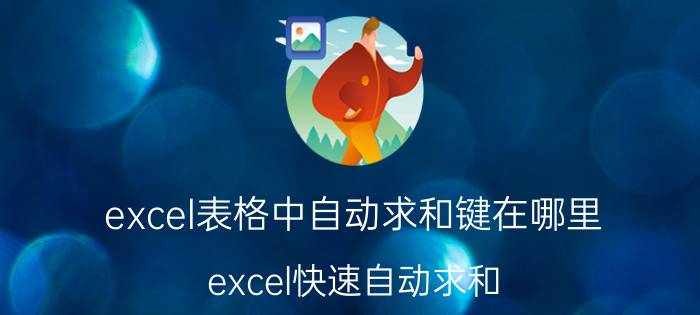 excel表格中自动求和键在哪里 excel快速自动求和？